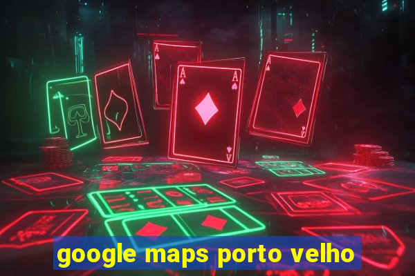 google maps porto velho